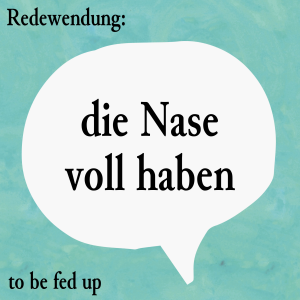 die Nase voll haben (to be fed up)